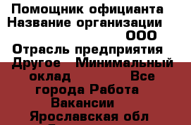 Помощник официанта › Название организации ­ Maximilian'S Brauerei, ООО › Отрасль предприятия ­ Другое › Минимальный оклад ­ 15 000 - Все города Работа » Вакансии   . Ярославская обл.,Ярославль г.